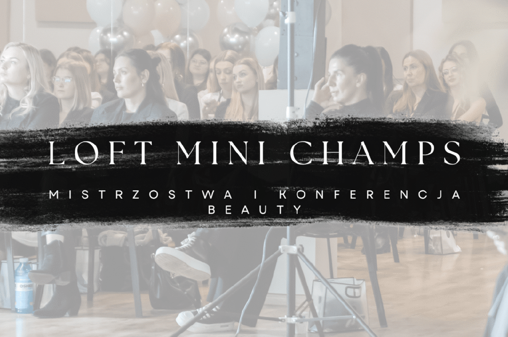 LOFT MINI CHAMPS – mistrzostwa i spotkanie branży beauty