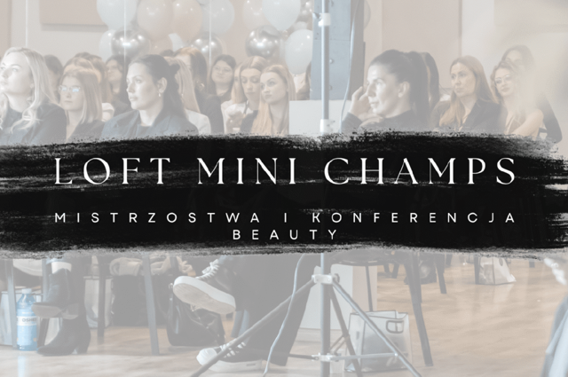 LOFT MINI CHAMPS – mistrzostwa i spotkanie branży beauty