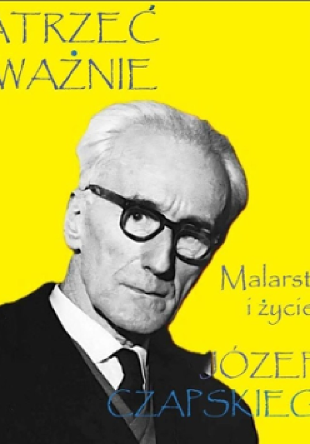 Patrzeć uważnie – malarstwo i życie Józefa Czapskiego